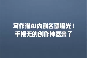写作猫AI内测名额曝光！手慢无的创作神器来了