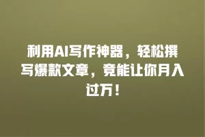 利用AI写作神器，轻松撰写爆款文章，竟能让你月入过万！
