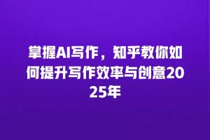 掌握AI写作，知乎教你如何提升写作效率与创意2025年