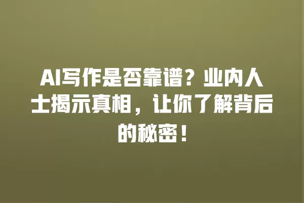 AI 写作是否靠谱?业内人士揭示真相,让你了解背后的秘密!一