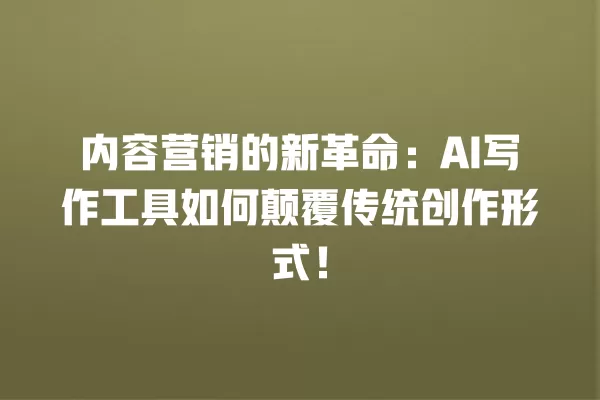 内容营销的新革命:AI 写作工具如何颠覆传统创作形式!一