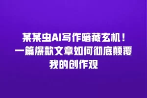 某某虫AI写作暗藏玄机！一篇爆款文章如何彻底颠覆我的创作观