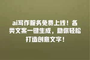 ai写作服务免费上线！各类文案一键生成，助你轻松打造创意文字！