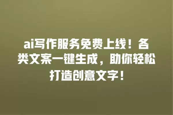ai 写作服务免费上线!各类文案一键生成,助你轻松打造创意文字!一