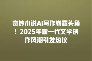 奇妙小说AI写作崭露头角！2025年新一代文学创作风潮引发热议