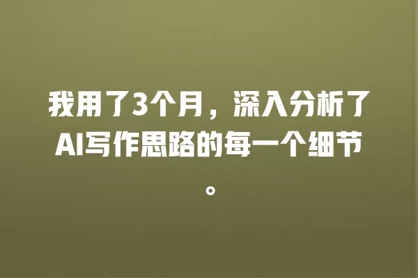 我用了 3 个月,深入分析了 AI 写作思路的每一个细节。一