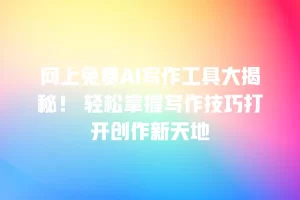 网上免费AI写作工具大揭秘！ 轻松掌握写作技巧打开创作新天地