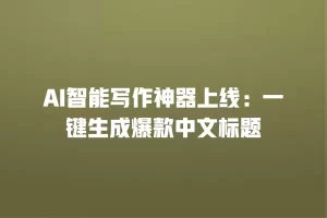 AI智能写作神器上线：一键生成爆款中文标题