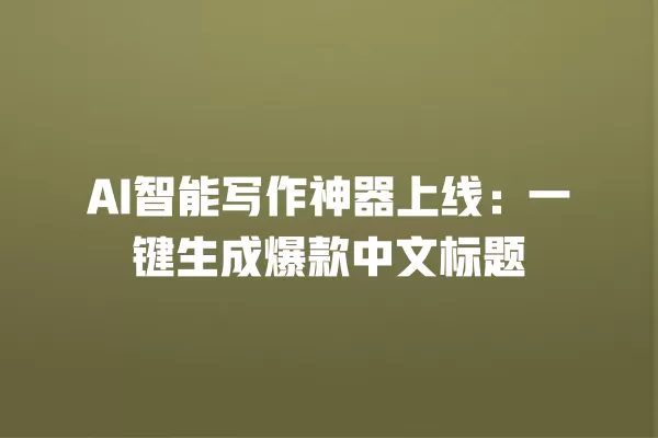 AI 智能写作神器上线:一键生成爆款中文标题 一