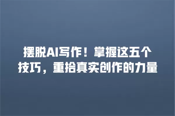 摆脱 AI 写作!掌握这五个技巧,重拾真实创作的力量 一