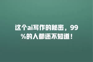 这个ai写作的秘密，99%的人都还不知道！