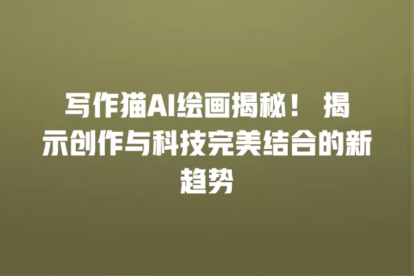 写作猫 AI 绘画揭秘!揭示创作与科技完美结合的新趋势 一