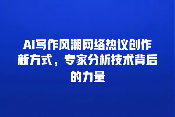 AI 写作风潮网络热议创作新方式,专家分析技术背后的力量 一