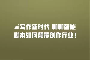 ai写作新时代 聊聊智能脚本如何颠覆创作行业！