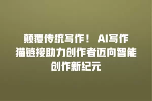 颠覆传统写作！ AI写作猫链接助力创作者迈向智能创作新纪元