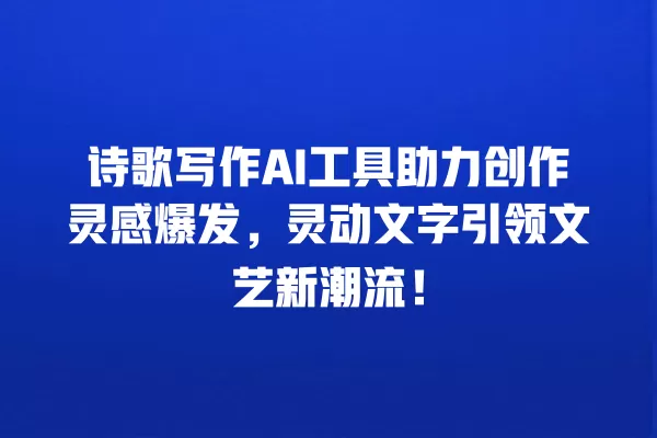 诗歌写作 AI 工具助力创作灵感爆发,灵动文字引领文艺新潮流!一