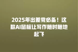 2025年出差党必备！这款AI鼠标让写作随时随地起飞