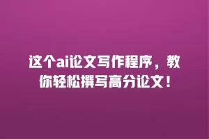 这个ai论文写作程序，教你轻松撰写高分论文！