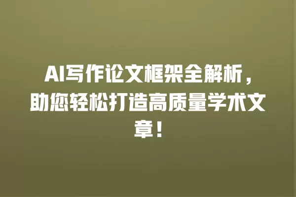 AI 写作论文框架全解析，助您轻松打造高质量学术文章！一