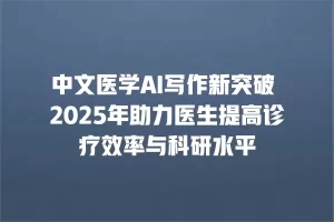 中文医学AI写作新突破 2025年助力医生提高诊疗效率与科研水平