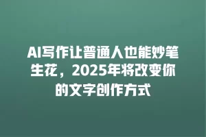 AI写作让普通人也能妙笔生花，2025年将改变你的文字创作方式