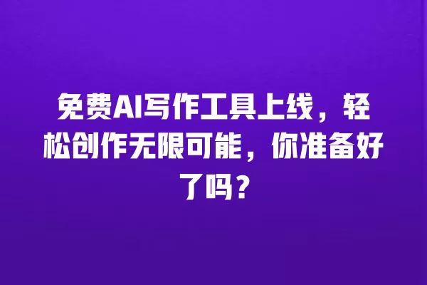 免费 AI 写作工具上线,轻松创作无限可能,你准备好了吗?一