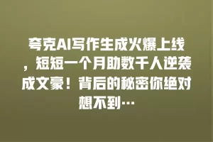 夸克AI写作生成火爆上线，短短一个月助数千人逆袭成文豪！背后的秘密你绝对想不到…