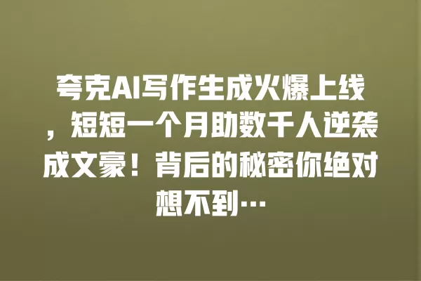 夸克 AI 写作生成火爆上线,短短一个月助数千人逆袭成文豪!背后的秘密你绝对想不到… 一