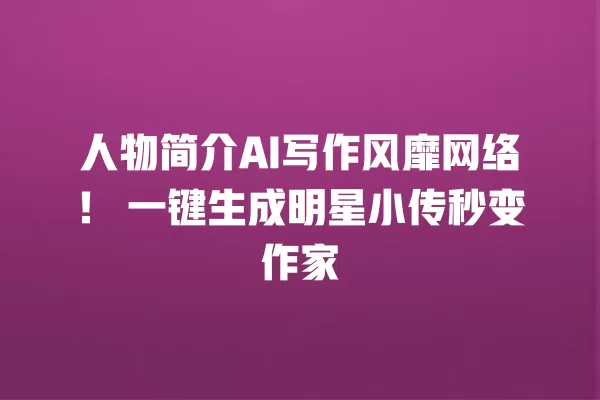 人物简介 AI 写作风靡网络!一键生成明星小传秒变作家 一