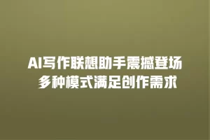 AI写作联想助手震撼登场 多种模式满足创作需求