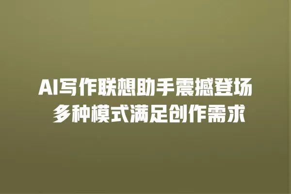 AI 写作联想助手震撼登场 多种模式满足创作需求 一