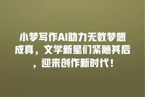 小梦写作AI助力无数梦想成真，文学新星们紧随其后，迎来创作新时代！