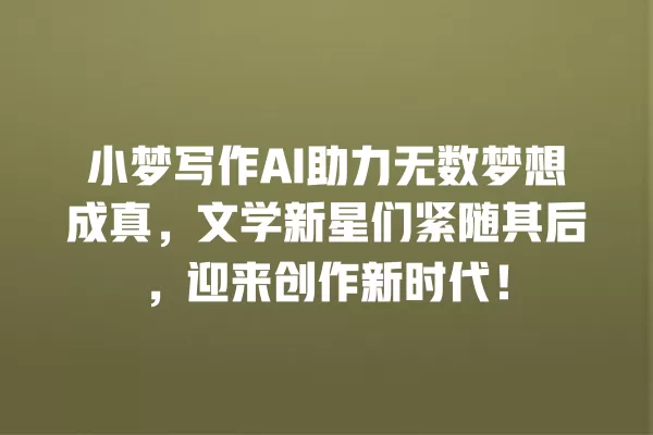 小梦写作 AI 助力无数梦想成真,文学新星们紧随其后,迎来创作新时代!一