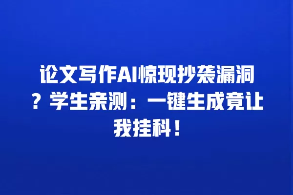 论文写作 AI 惊现抄袭漏洞?学生亲测:一键生成竟让我挂科!一