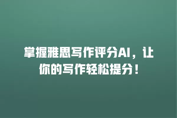 掌握雅思写作评分 AI,让你的写作轻松提分!一