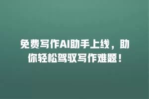 免费写作AI助手上线，助你轻松驾驭写作难题！
