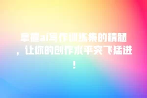掌握ai写作训练集的精髓，让你的创作水平突飞猛进！
