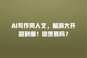 AI写作同人文，脑洞大开甜到爆！你羡慕吗？
