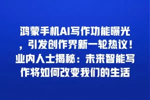 鸿蒙手机AI写作功能曝光，引发创作界新一轮热议！业内人士揭秘：未来智能写作将如何改变我们的生活