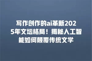 写作创作的ai革新2025年文坛格局！揭秘人工智能如何颠覆传统文学
