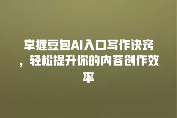 掌握豆包 AI 入口写作诀窍,轻松提升你的内容创作效率 一