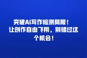 突破AI写作检测局限！ 让创作自由飞翔，别错过这个机会！