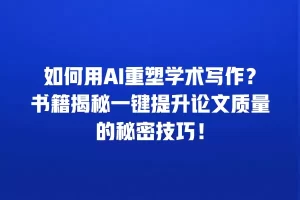 如何用AI重塑学术写作？书籍揭秘一键提升论文质量的秘密技巧！