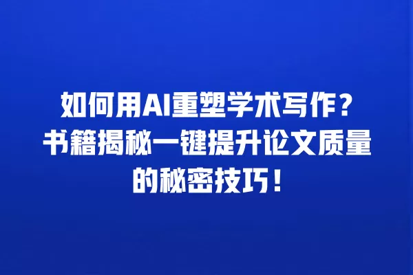 如何用 AI 重塑学术写作?书籍揭秘一键提升论文质量的秘密技巧!一