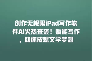 创作无极限iPad写作软件AI火热来袭！赋能写作，助你成就文学梦想