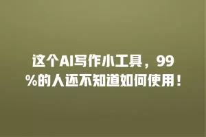 这个AI写作小工具，99%的人还不知道如何使用！