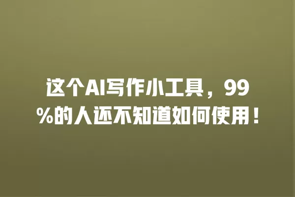 这个 AI 写作小工具,99% 的人还不知道如何使用!一