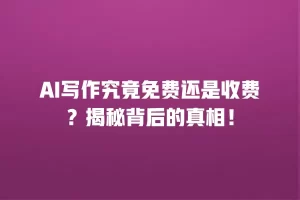 AI写作究竟免费还是收费？揭秘背后的真相！