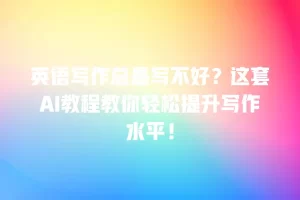 英语写作总是写不好？这套AI教程教你轻松提升写作水平！