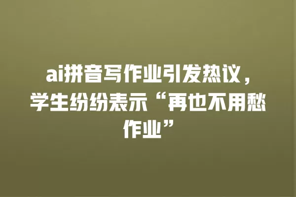 ai 拼音写作业引发热议,学生纷纷表示“再也不用愁作业”一